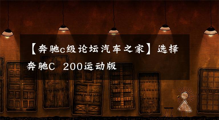 【奔驰c级论坛汽车之家】选择奔驰C  200运动版