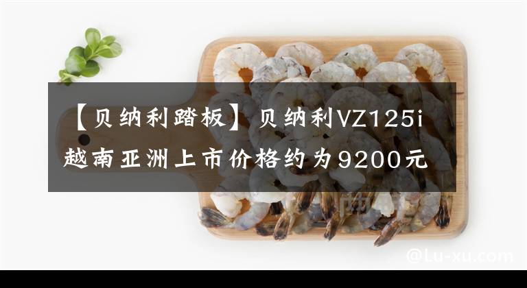 【贝纳利踏板】贝纳利VZ125i越南亚洲上市价格约为9200元人民币。