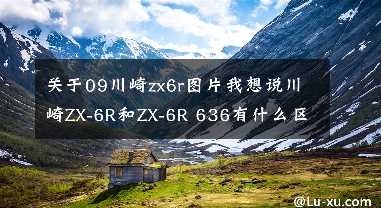 关于09川崎zx6r图片我想说川崎ZX-6R和ZX-6R 636有什么区别？