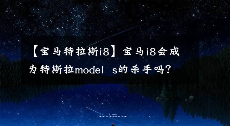 【宝马特拉斯i8】宝马i8会成为特斯拉model  s的杀手吗？