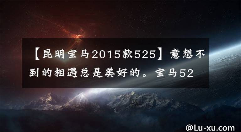 【昆明宝马2015款525】意想不到的相遇总是美好的。宝马525简单分享了Carmyth排气改装。