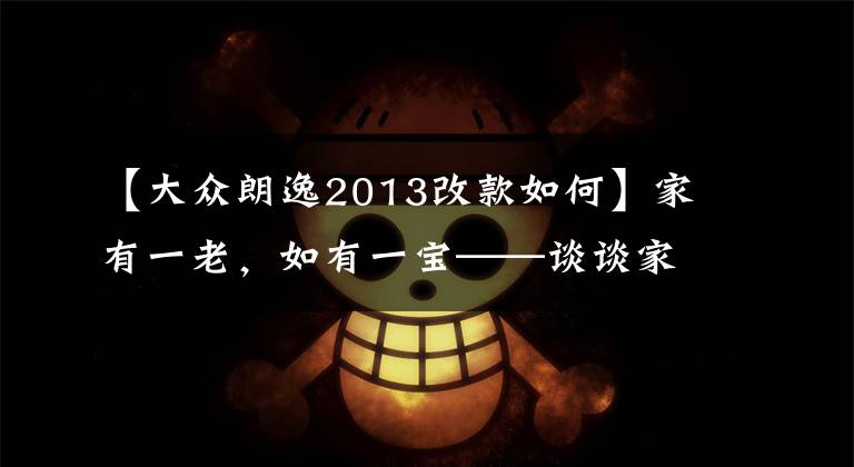 【大众朗逸2013改款如何】家有一老，如有一宝——谈谈家里那辆老朗逸