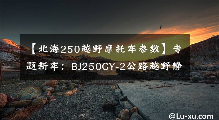 【北海250越野摩托车参数】专题新车：BJ250GY-2公路越野静态测评