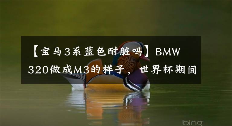 【宝马3系蓝色耐脏吗】BMW  320做成M3的样子，世界杯期间成功俘获性感姐姐！
