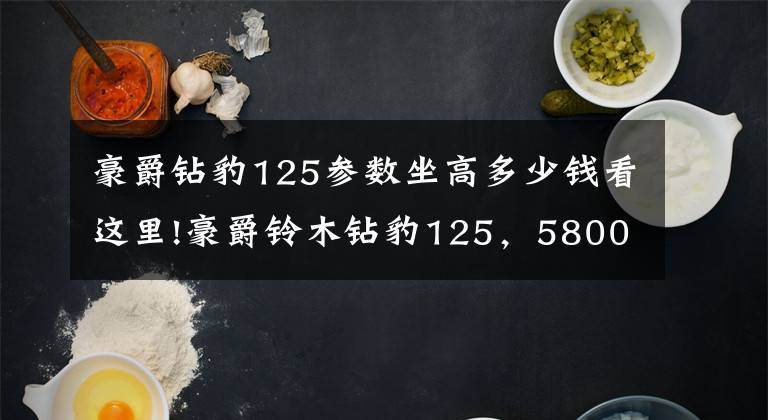 豪爵钻豹125参数坐高多少钱看这里!豪爵铃木钻豹125，5800入手一台，车主：提速一般，震动略大