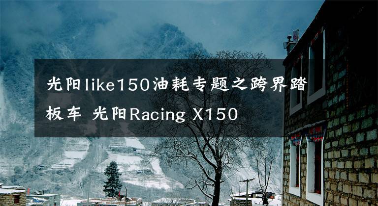 光阳like150油耗专题之跨界踏板车 光阳Racing X150