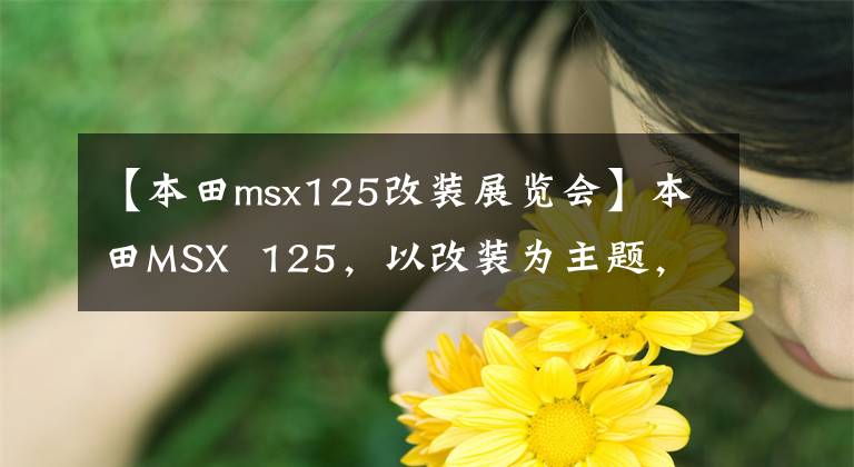 【本田msx125改装展览会】本田MSX  125，以改装为主题，100公里油耗1.4L是经典