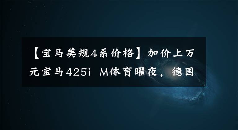 【宝马美规4系价格】加价上万元宝马425i  M体育曜夜，德国进口，远高于3系回收率