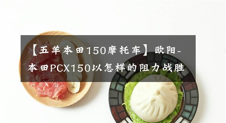 【五羊本田150摩托车】欧阳-本田PCX150以怎样的阻力战胜了市场？