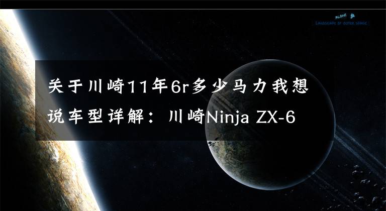 关于川崎11年6r多少马力我想说车型详解：川崎Ninja ZX-6R