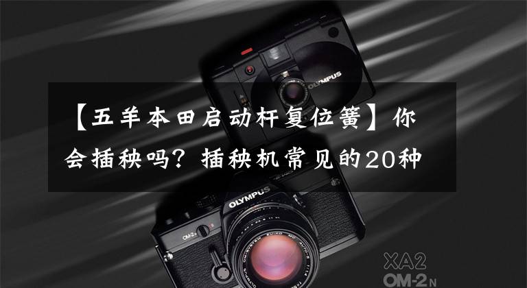 【五羊本田启动杆复位簧】你会插秧吗？插秧机常见的20种故障及排除方法