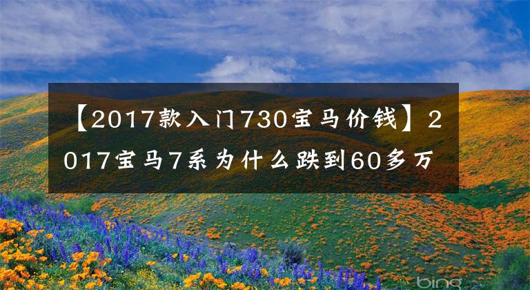 【2017款入门730宝马价钱】2017宝马7系为什么跌到60多万？