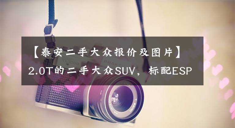 【泰安二手大众报价及图片】2.0T的二手大众SUV，标配ESP和胎压监测，四驱车型仅售7万多