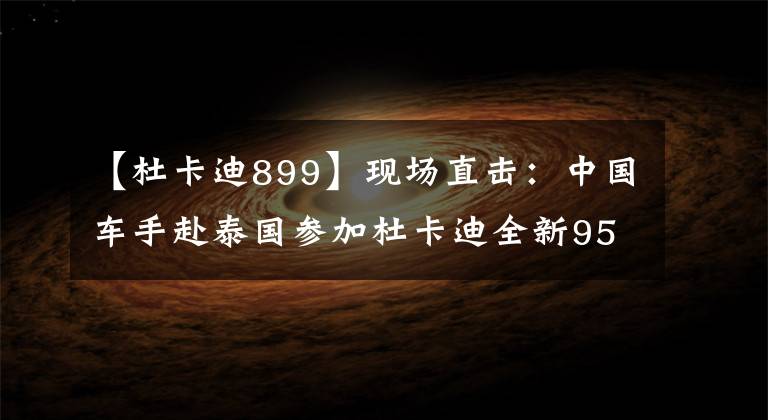 【杜卡迪899】现场直击：中国车手赴泰国参加杜卡迪全新959亚洲品鉴会