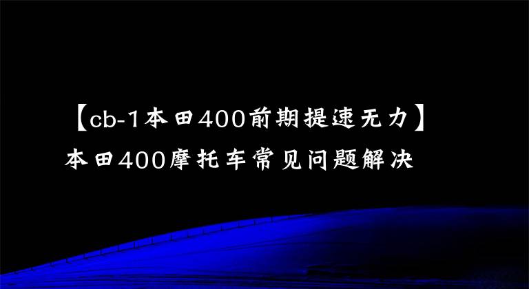 【cb-1本田400前期提速无力】本田400摩托车常见问题解决