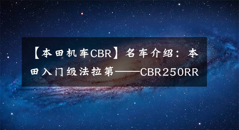 【本田机车CBR】名车介绍：本田入门级法拉第——CBR250RR，颜值和性能均居第一位。