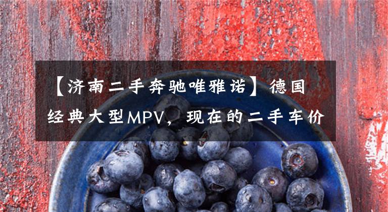 【济南二手奔驰唯雅诺】德国经典大型MPV，现在的二手车价格如此接地气。