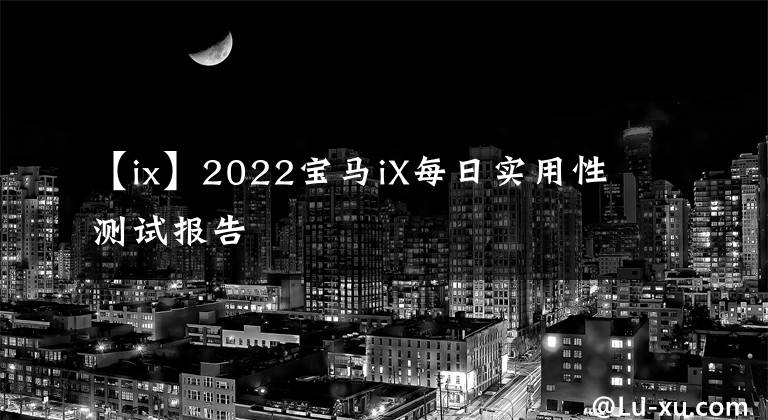 【ix】2022宝马iX每日实用性测试报告