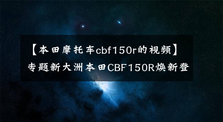 【本田摩托车cbf150r的视频】专题新大洲本田CBF150R焕新登场
