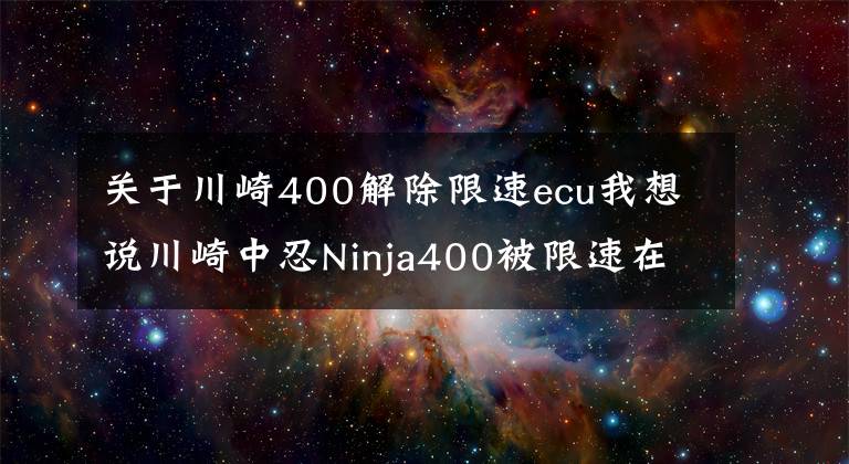 关于川崎400解除限速ecu我想说川崎中忍Ninja400被限速在130，合理解除限速到190+。