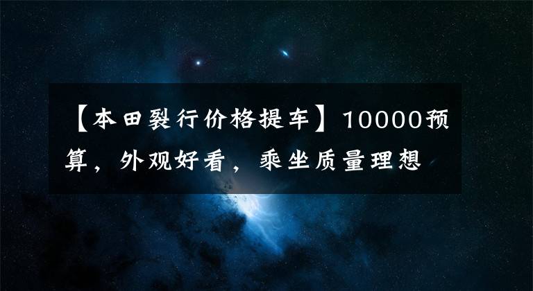 【本田裂行价格提车】10000预算，外观好看，乘坐质量理想，稳定性高的125滑板车。请推荐一下