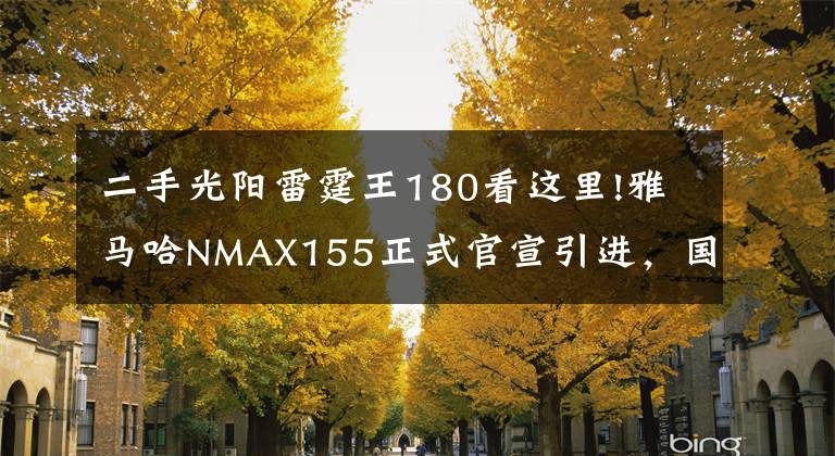 二手光阳雷霆王180看这里!雅马哈NMAX155正式官宣引进，国产本田PCX150最大的对手总算来了