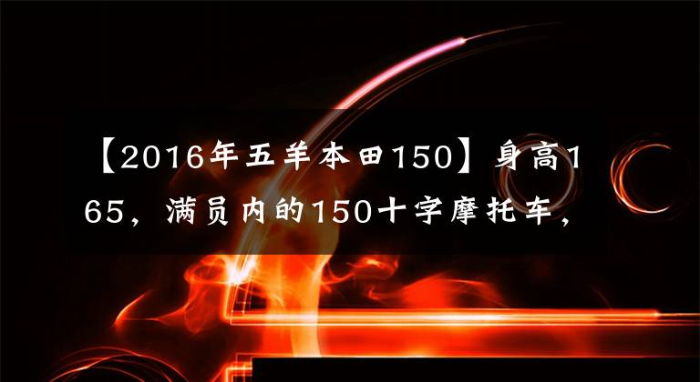 【2016年五羊本田150】身高165，满员内的150十字摩托车，请推荐？