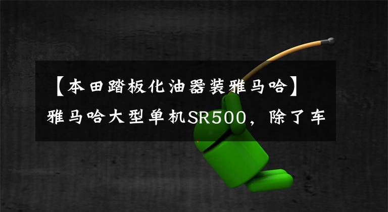 【本田踏板化油器装雅马哈】雅马哈大型单机SR500，除了车架引擎外，一切都变了。