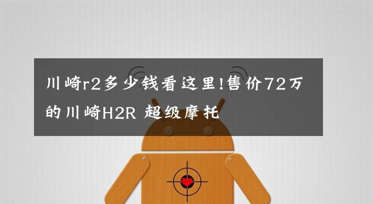 川崎r2多少钱看这里!售价72万的川崎H2R 超级摩托