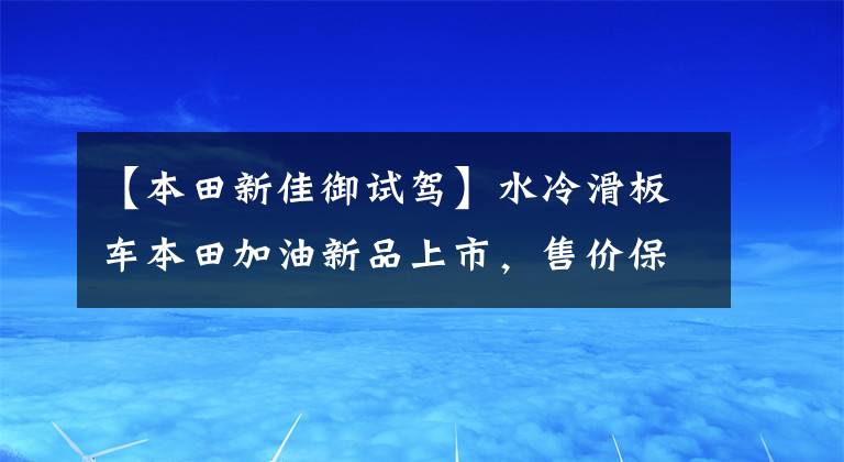 【本田新佳御试驾】水冷滑板车本田加油新品上市，售价保持不变，只增加新的配色