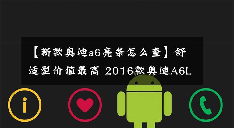 【新款奥迪a6亮条怎么查】舒适型价值最高 2016款奥迪A6L购车手册