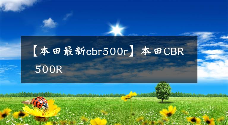 【本田最新cbr500r】本田CBR  500R