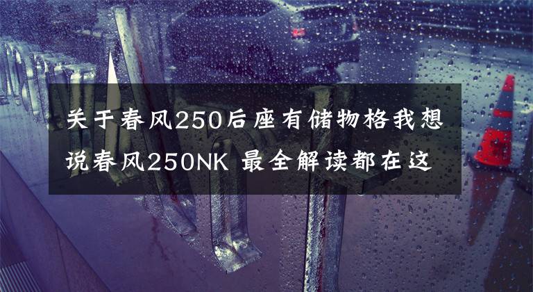 关于春风250后座有储物格我想说春风250NK 最全解读都在这里了！