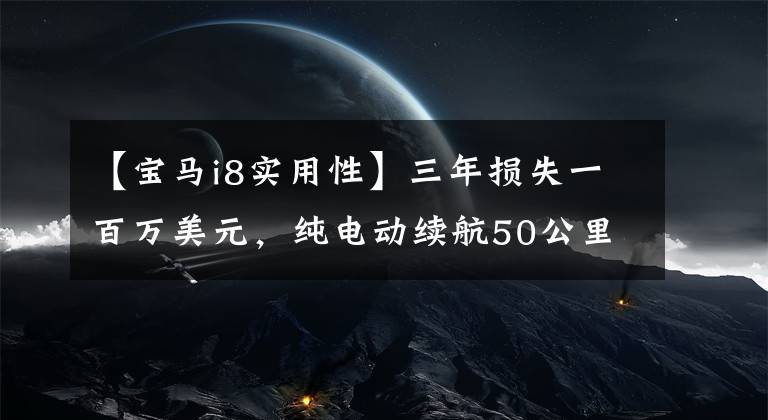 【宝马i8实用性】三年损失一百万美元，纯电动续航50公里，宝马i8没有资格超跑吗？