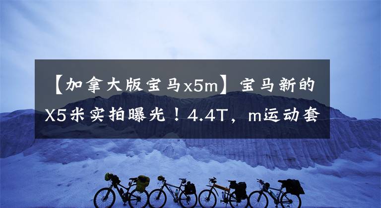 【加拿大版宝马x5m】宝马新的X5米实拍曝光！4.4T，m运动套件，0百加速3.9秒