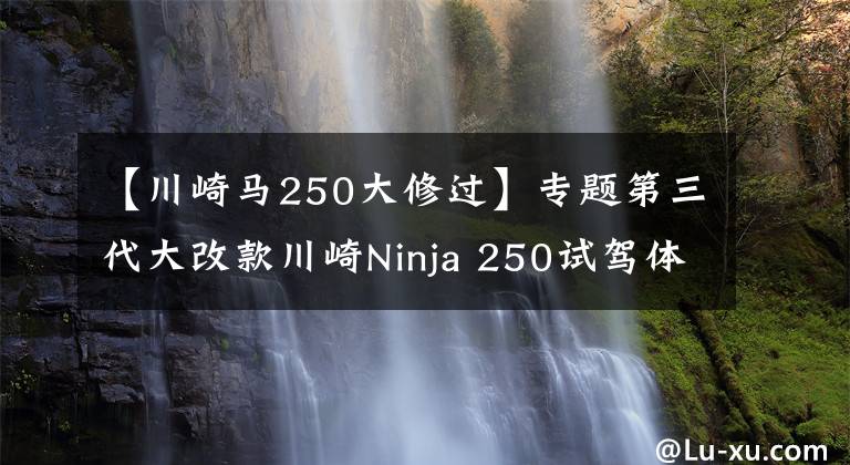 【川崎马250大修过】专题第三代大改款川崎Ninja 250试驾体验 动力更强重量更轻