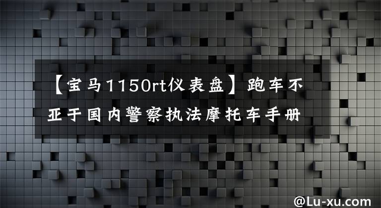 【宝马1150rt仪表盘】跑车不亚于国内警察执法摩托车手册