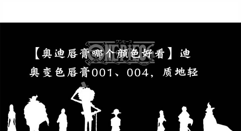 【奥迪唇膏哪个颜色好看】迪奥变色唇膏001、004，质地轻薄涂起来不黏腻还有香香甜甜的味道