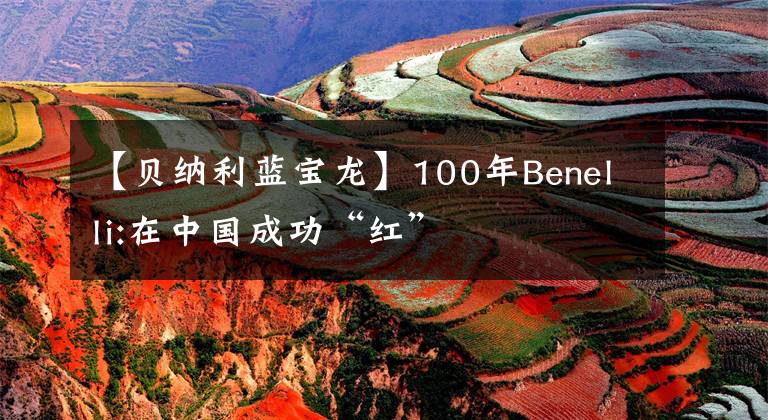 【贝纳利蓝宝龙】100年Benelli:在中国成功“红”