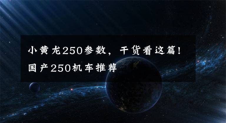 小黄龙250参数，干货看这篇!国产250机车推荐