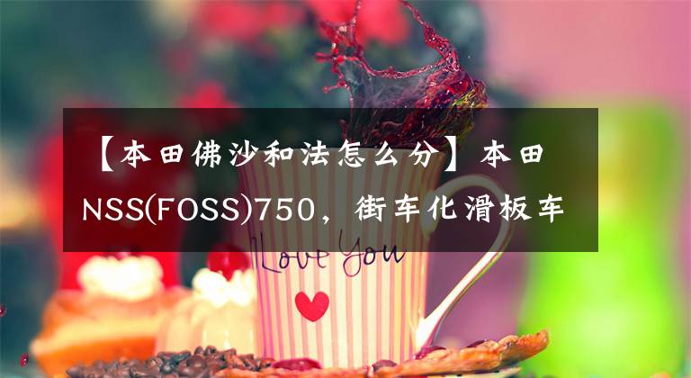 【本田佛沙和法怎么分】本田NSS(FOSS)750，街车化滑板车