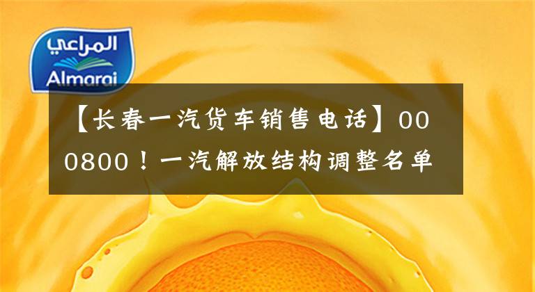 【长春一汽货车销售电话】000800！一汽解放结构调整名单成功！管理团队出来了！(附简历)