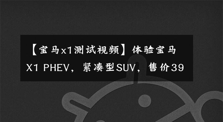 【宝马x1测试视频】体验宝马X1 PHEV，紧凑型SUV，售价39.98万韩元，产品力怎么样？