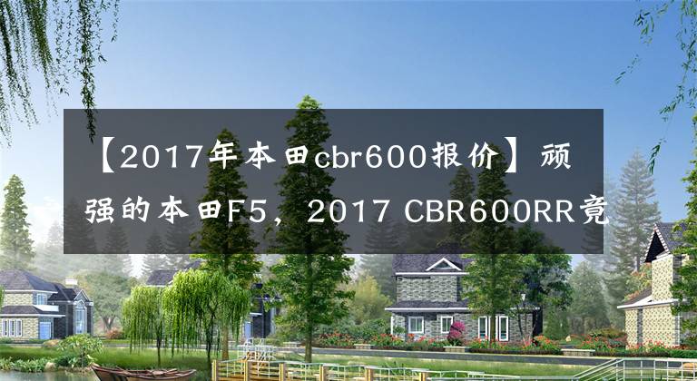 【2017年本田cbr600报价】顽强的本田F5，2017 CBR600RR竟然有货。