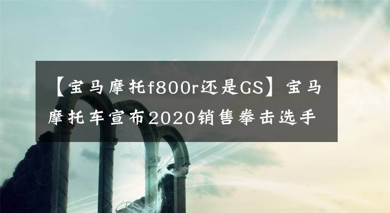 【宝马摩托f800r还是GS】宝马摩托车宣布2020销售拳击选手车型占据半壁江山。