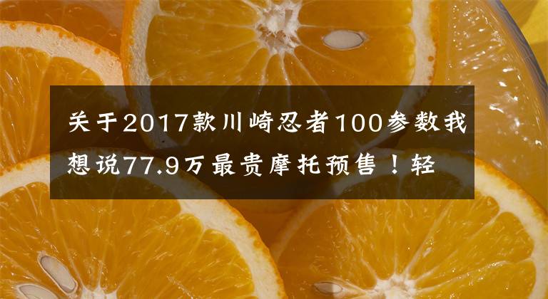 关于2017款川崎忍者100参数我想说77.9万最贵摩托预售！轻松秒杀四轮超跑！