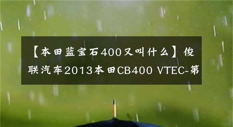 【本田蓝宝石400又叫什么】俊联汽车2013本田CB400 VTEC-第四代