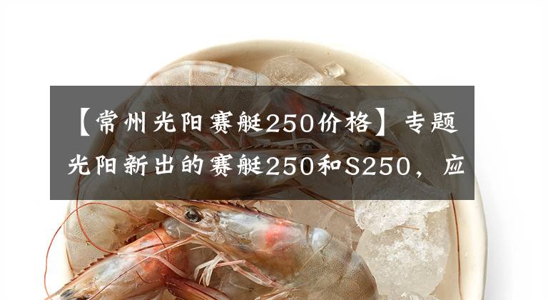 【常州光阳赛艇250价格】专题光阳新出的赛艇250和S250，应该如何选？