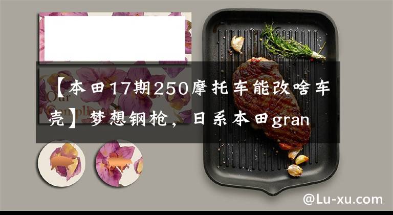 【本田17期250摩托车能改啥车壳】梦想钢枪，日系本田grand摩托车改装秀