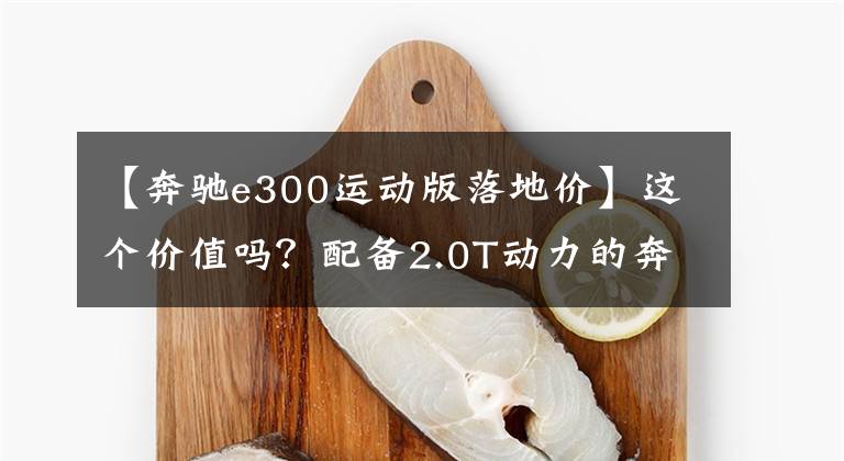 【奔驰e300运动版落地价】这个价值吗？配备2.0T动力的奔驰E级体育版2022个，售价44.8 ~ 53万韩元